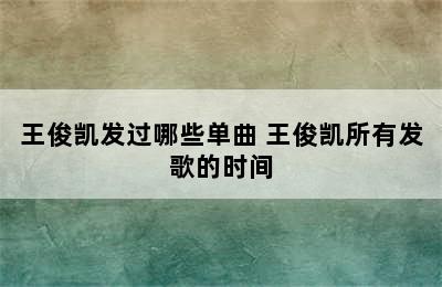 王俊凯发过哪些单曲 王俊凯所有发歌的时间